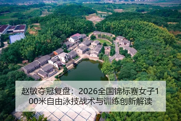 赵敏夺冠复盘：2026全国锦标赛女子100米自由泳技战术与训练创新解读
